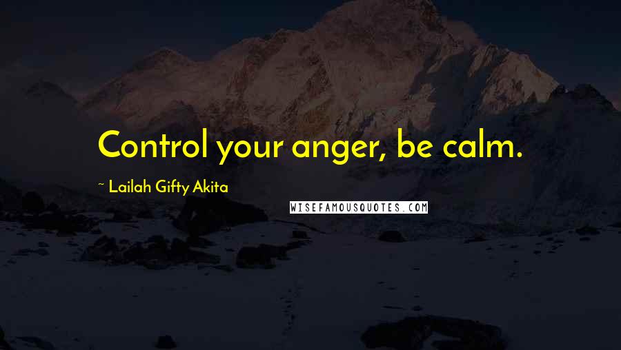 Lailah Gifty Akita Quotes: Control your anger, be calm.