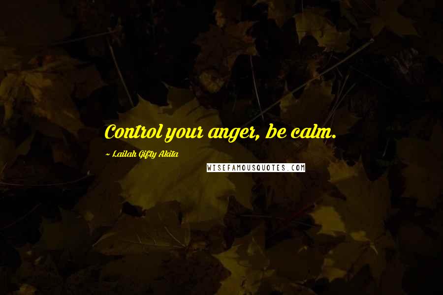 Lailah Gifty Akita Quotes: Control your anger, be calm.