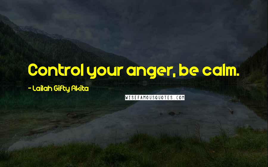 Lailah Gifty Akita Quotes: Control your anger, be calm.