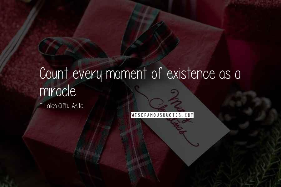 Lailah Gifty Akita Quotes: Count every moment of existence as a miracle.
