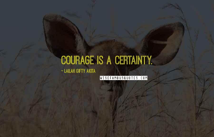 Lailah Gifty Akita Quotes: Courage is a certainty.