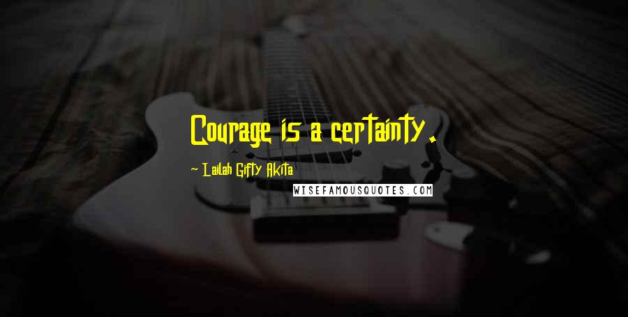 Lailah Gifty Akita Quotes: Courage is a certainty.