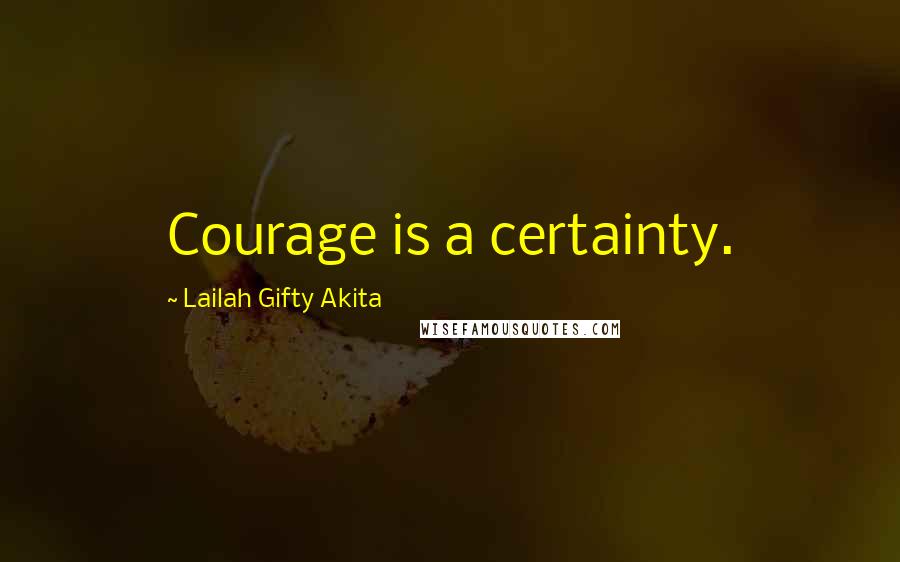 Lailah Gifty Akita Quotes: Courage is a certainty.