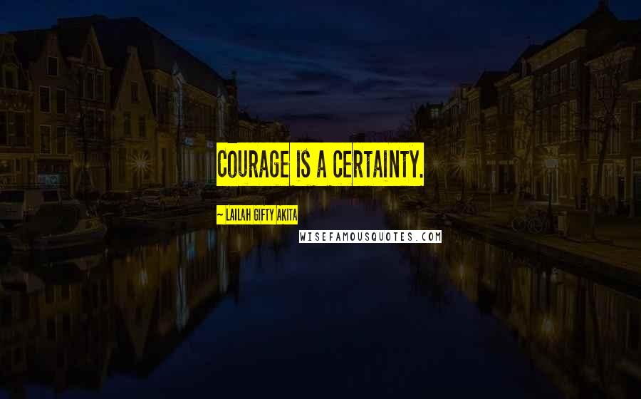Lailah Gifty Akita Quotes: Courage is a certainty.