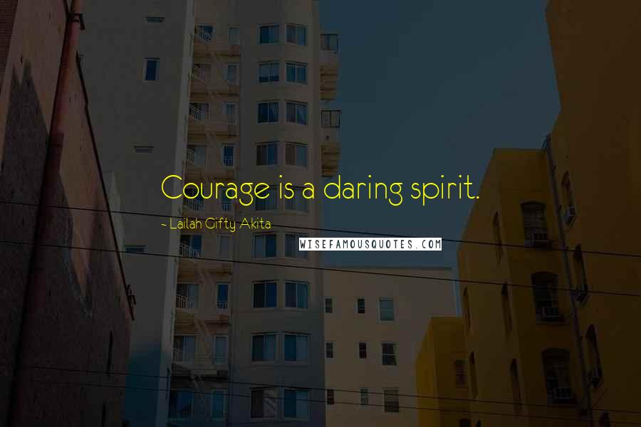 Lailah Gifty Akita Quotes: Courage is a daring spirit.