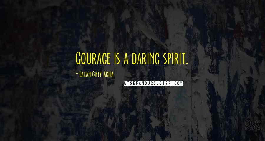 Lailah Gifty Akita Quotes: Courage is a daring spirit.