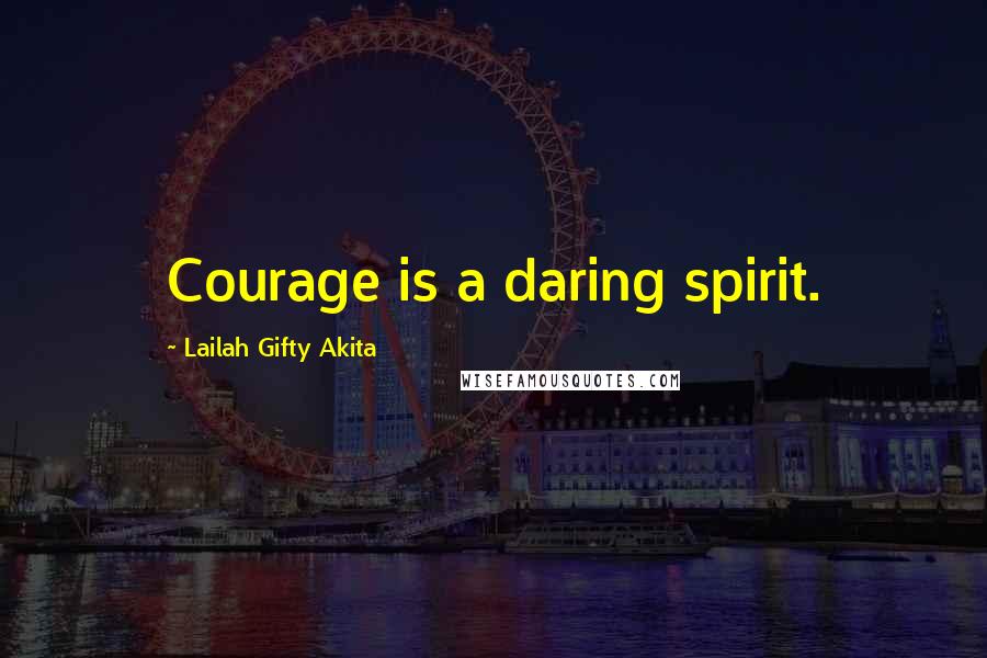 Lailah Gifty Akita Quotes: Courage is a daring spirit.