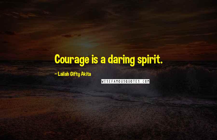 Lailah Gifty Akita Quotes: Courage is a daring spirit.