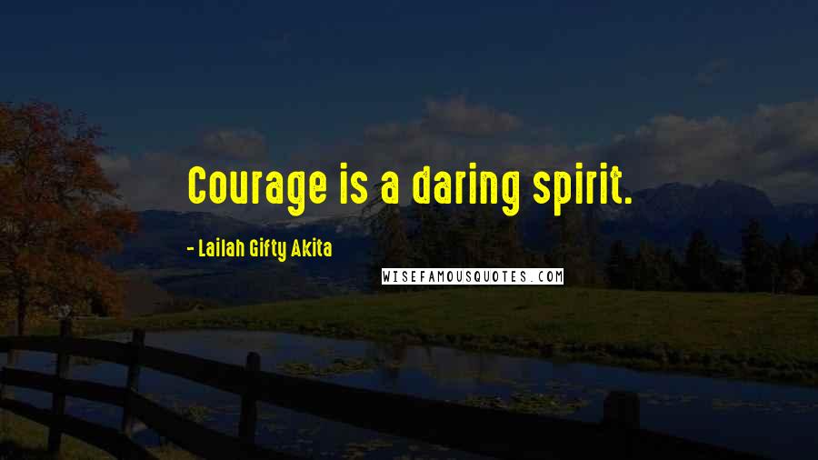 Lailah Gifty Akita Quotes: Courage is a daring spirit.