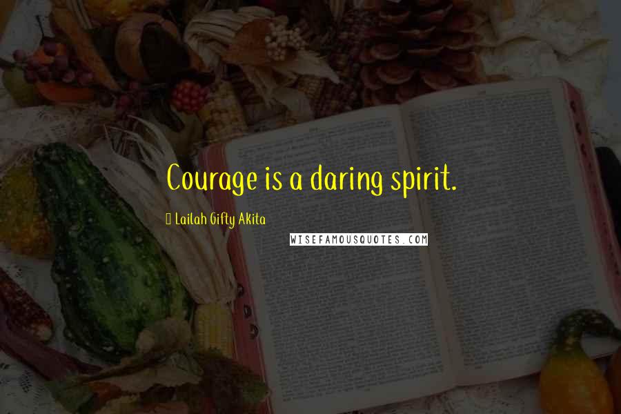 Lailah Gifty Akita Quotes: Courage is a daring spirit.