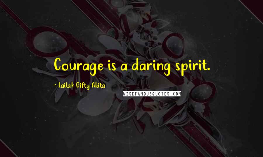 Lailah Gifty Akita Quotes: Courage is a daring spirit.