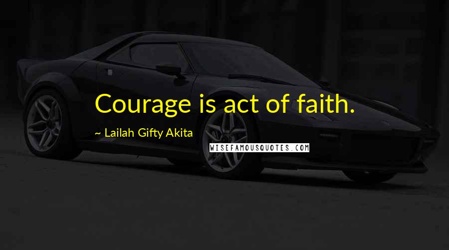Lailah Gifty Akita Quotes: Courage is act of faith.