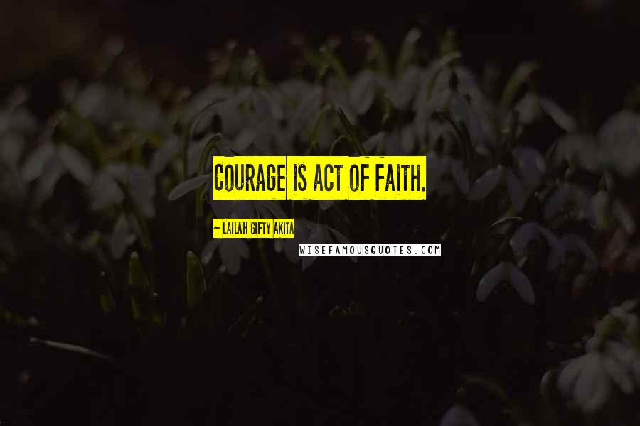 Lailah Gifty Akita Quotes: Courage is act of faith.