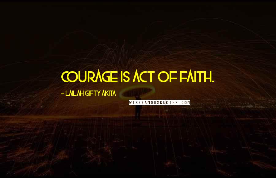 Lailah Gifty Akita Quotes: Courage is act of faith.