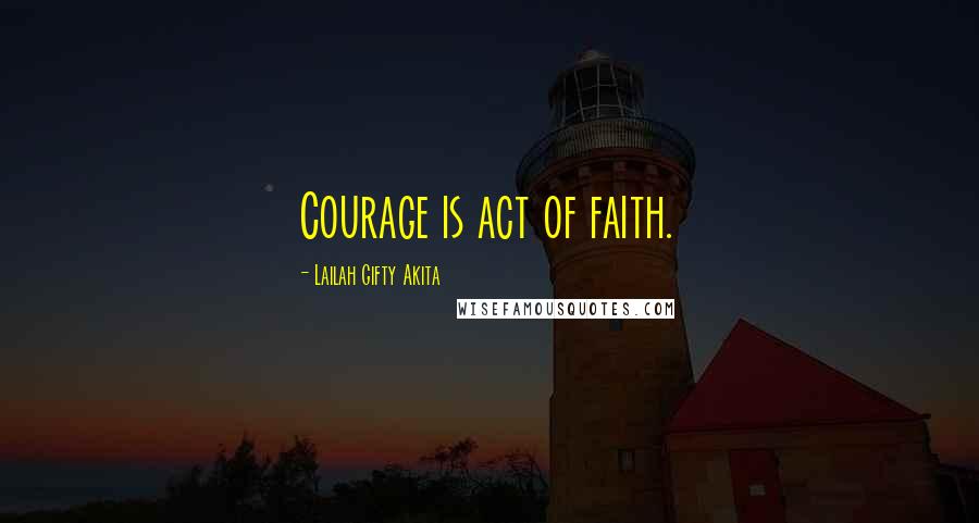 Lailah Gifty Akita Quotes: Courage is act of faith.