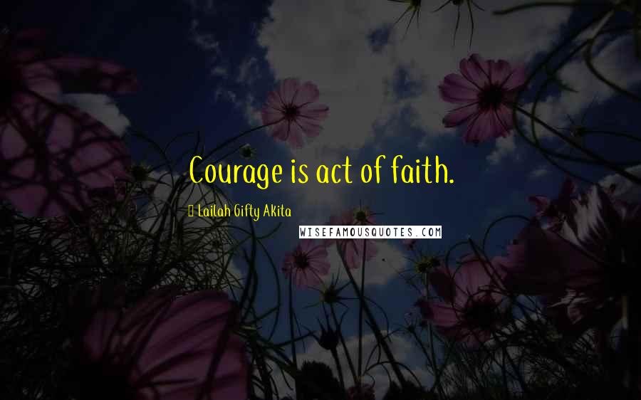 Lailah Gifty Akita Quotes: Courage is act of faith.