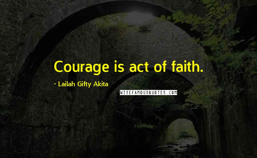 Lailah Gifty Akita Quotes: Courage is act of faith.