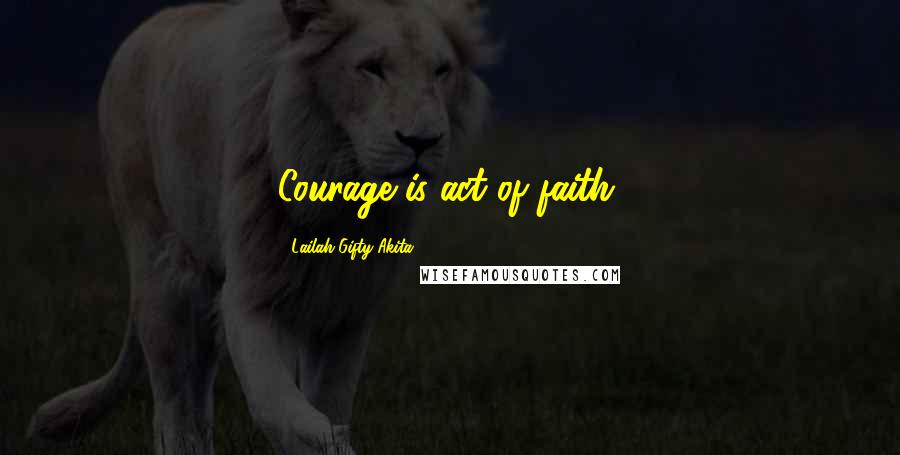 Lailah Gifty Akita Quotes: Courage is act of faith.