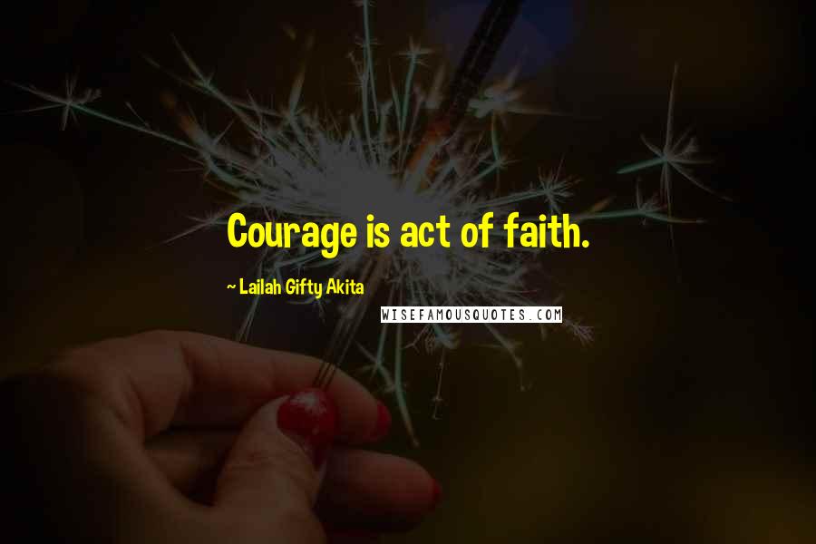 Lailah Gifty Akita Quotes: Courage is act of faith.