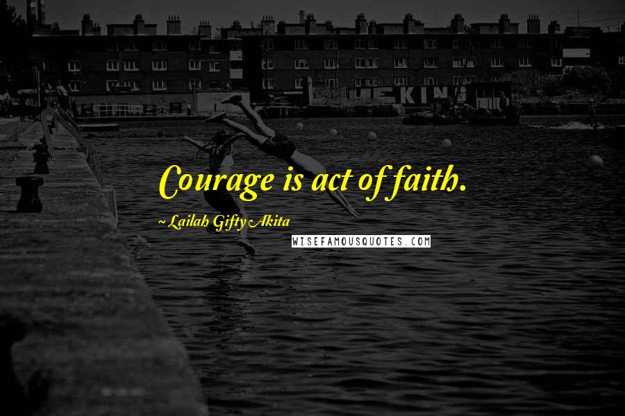 Lailah Gifty Akita Quotes: Courage is act of faith.
