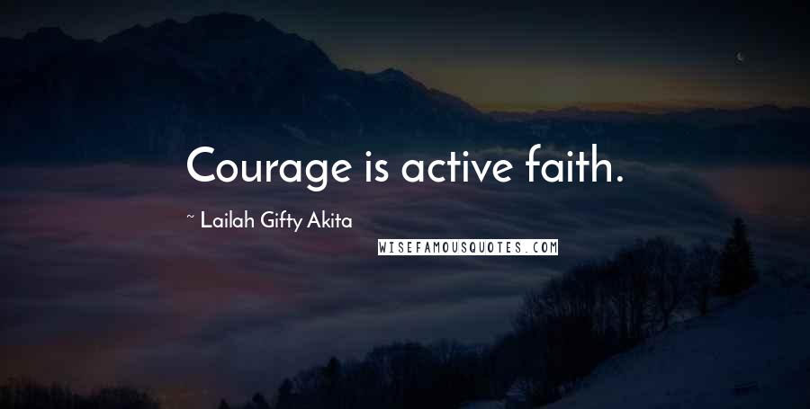 Lailah Gifty Akita Quotes: Courage is active faith.