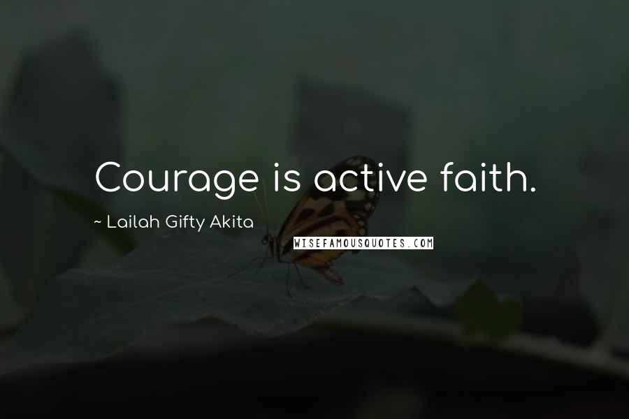 Lailah Gifty Akita Quotes: Courage is active faith.