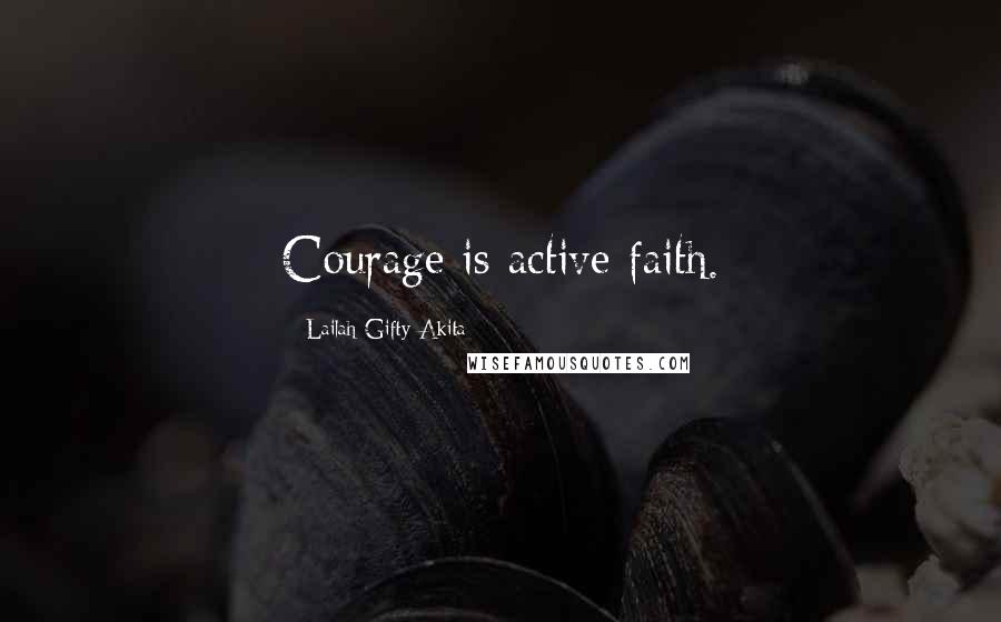 Lailah Gifty Akita Quotes: Courage is active faith.
