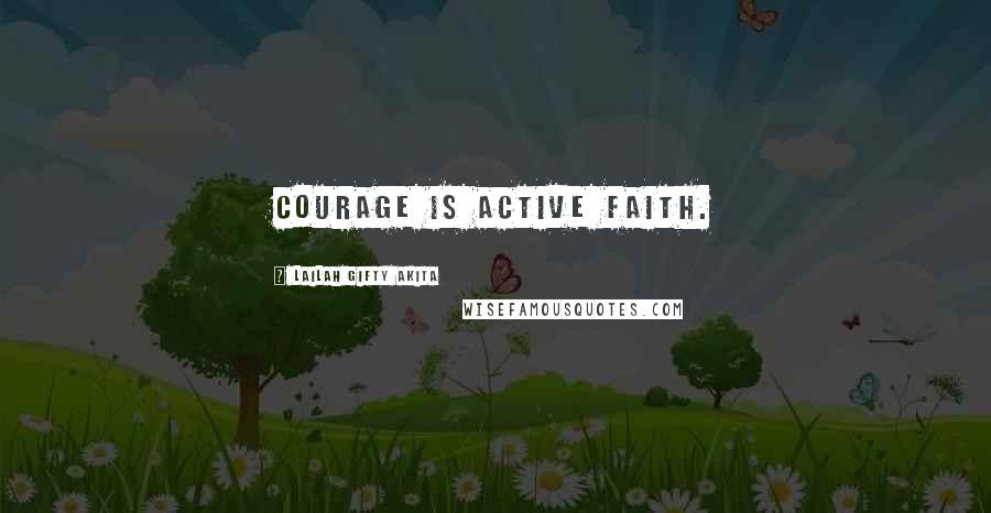 Lailah Gifty Akita Quotes: Courage is active faith.