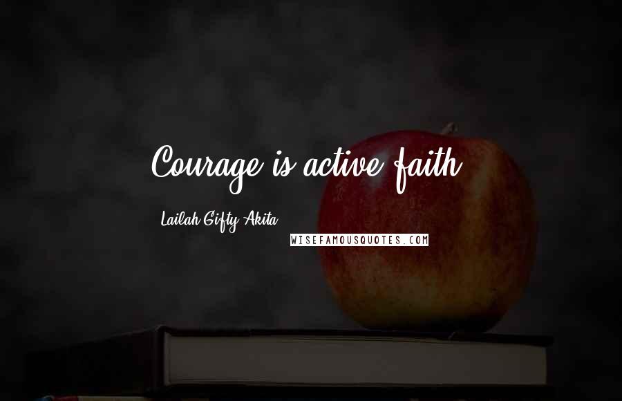 Lailah Gifty Akita Quotes: Courage is active faith.