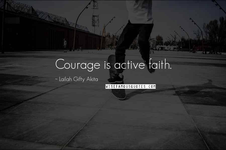 Lailah Gifty Akita Quotes: Courage is active faith.
