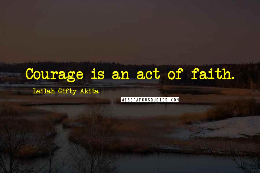 Lailah Gifty Akita Quotes: Courage is an act of faith.