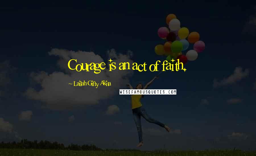 Lailah Gifty Akita Quotes: Courage is an act of faith.