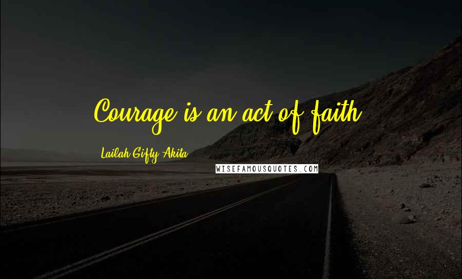 Lailah Gifty Akita Quotes: Courage is an act of faith.