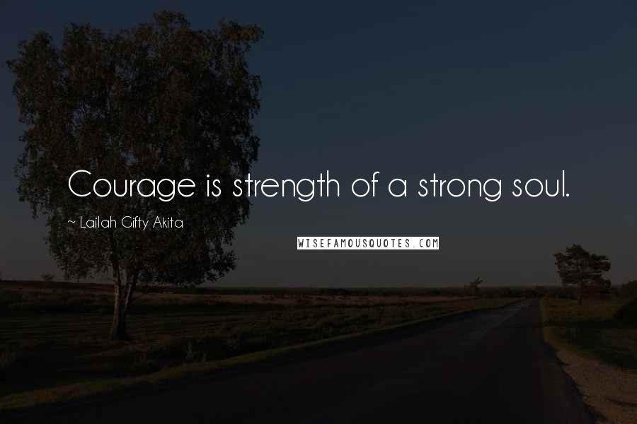 Lailah Gifty Akita Quotes: Courage is strength of a strong soul.