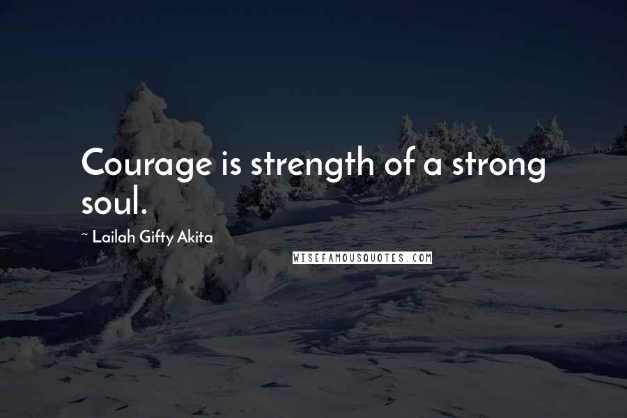 Lailah Gifty Akita Quotes: Courage is strength of a strong soul.