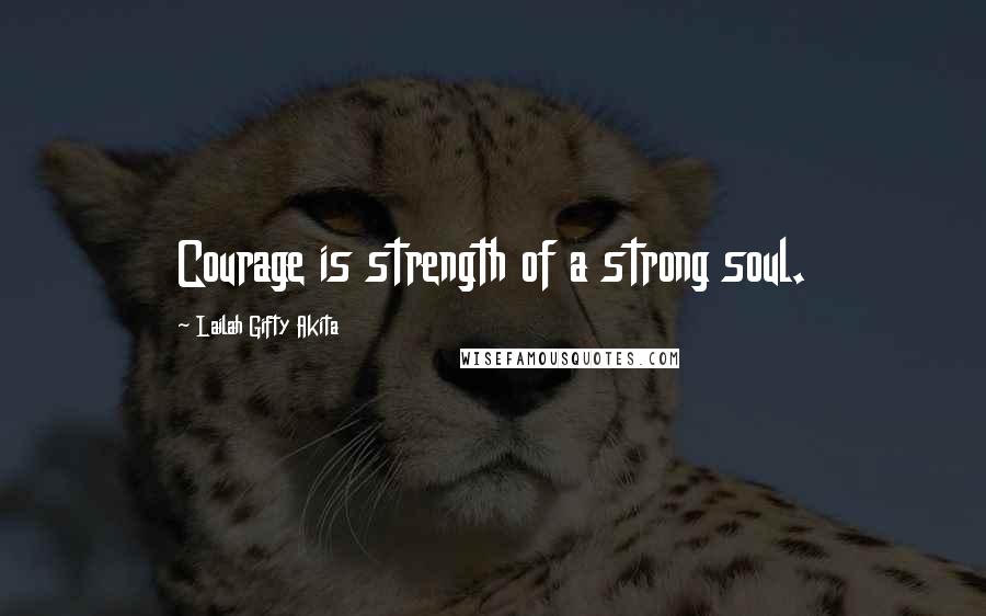 Lailah Gifty Akita Quotes: Courage is strength of a strong soul.