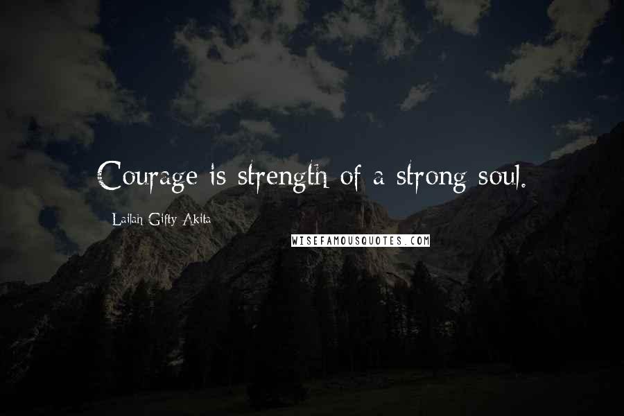 Lailah Gifty Akita Quotes: Courage is strength of a strong soul.