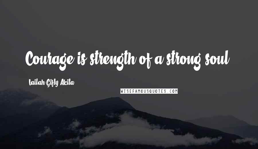 Lailah Gifty Akita Quotes: Courage is strength of a strong soul.