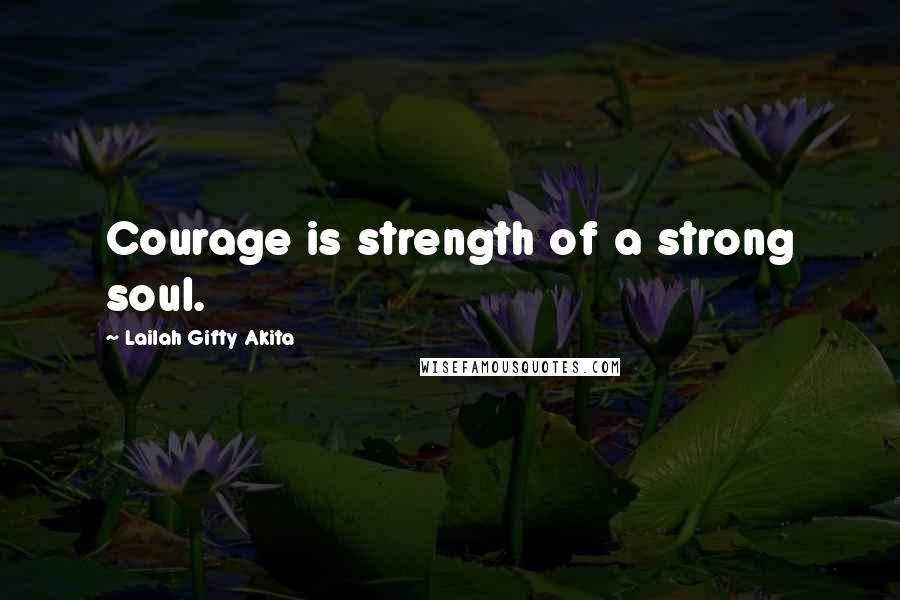 Lailah Gifty Akita Quotes: Courage is strength of a strong soul.