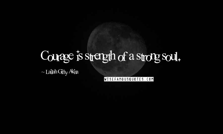 Lailah Gifty Akita Quotes: Courage is strength of a strong soul.