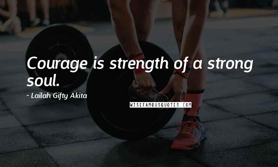 Lailah Gifty Akita Quotes: Courage is strength of a strong soul.