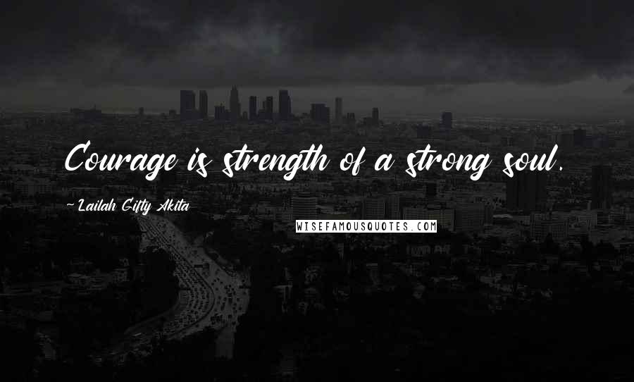 Lailah Gifty Akita Quotes: Courage is strength of a strong soul.