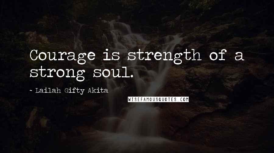 Lailah Gifty Akita Quotes: Courage is strength of a strong soul.