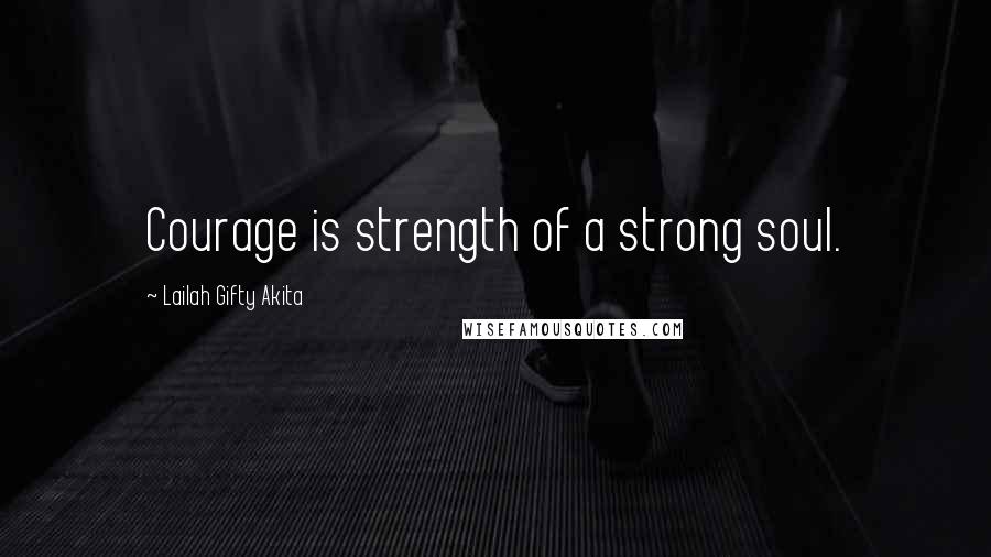 Lailah Gifty Akita Quotes: Courage is strength of a strong soul.