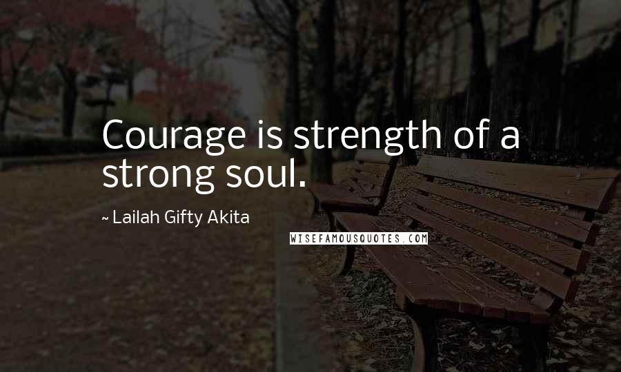 Lailah Gifty Akita Quotes: Courage is strength of a strong soul.
