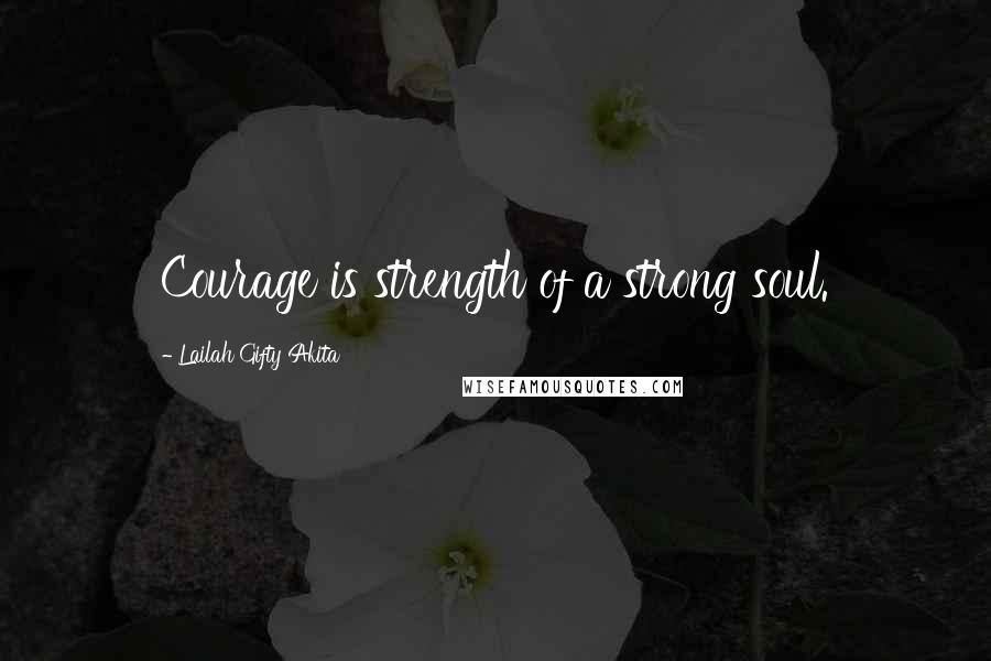 Lailah Gifty Akita Quotes: Courage is strength of a strong soul.