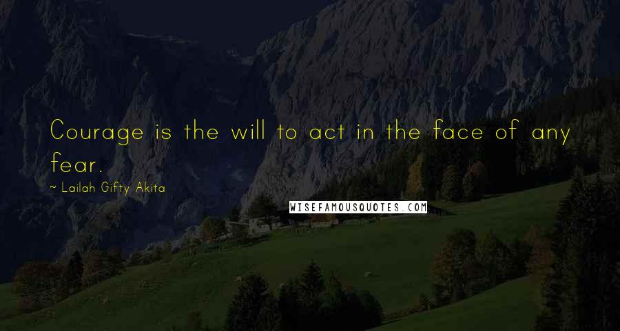 Lailah Gifty Akita Quotes: Courage is the will to act in the face of any fear.