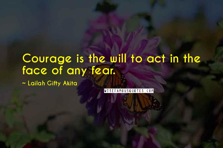Lailah Gifty Akita Quotes: Courage is the will to act in the face of any fear.