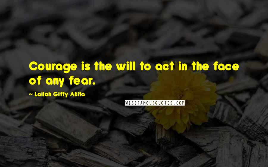 Lailah Gifty Akita Quotes: Courage is the will to act in the face of any fear.