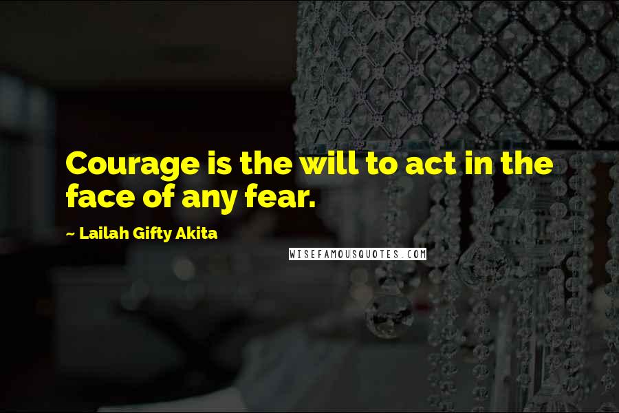 Lailah Gifty Akita Quotes: Courage is the will to act in the face of any fear.